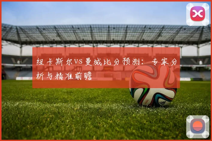 纽卡斯尔vs曼城比分预测：专家分析与精准前瞻