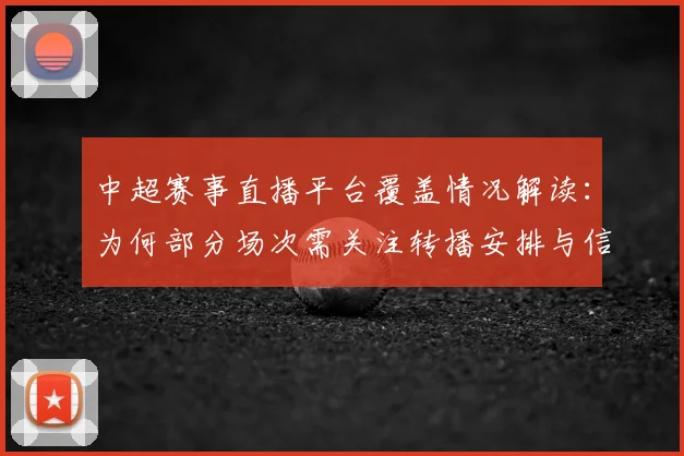 中超赛事直播平台覆盖情况解读：为何部分场次需关注转播安排与信号来源