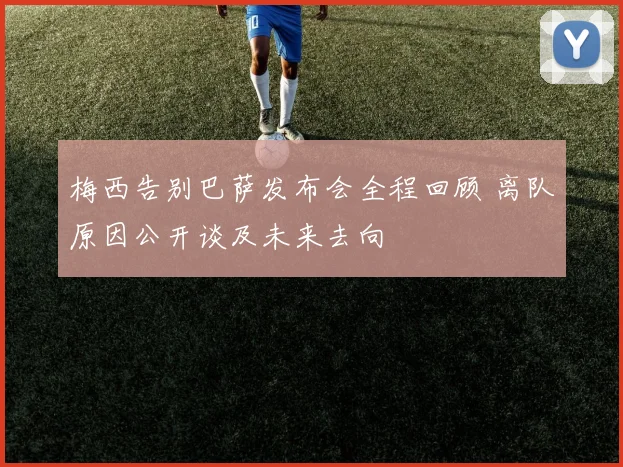梅西告别巴萨发布会全程回顾 离队原因公开谈及未来去向