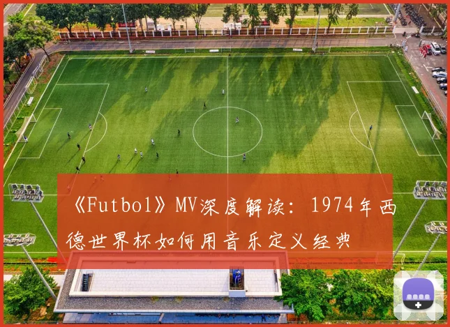 《Futbol》MV深度解读:1974年西德世界杯如何用音乐定义经典