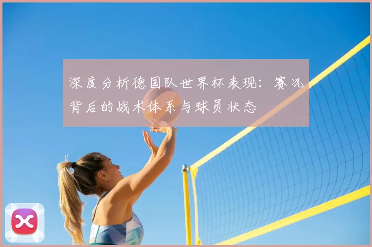 深度分析德国队世界杯表现：赛况背后的战术体系与球员状态