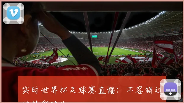 实时世界杯足球赛直播：不容错过的精彩对决