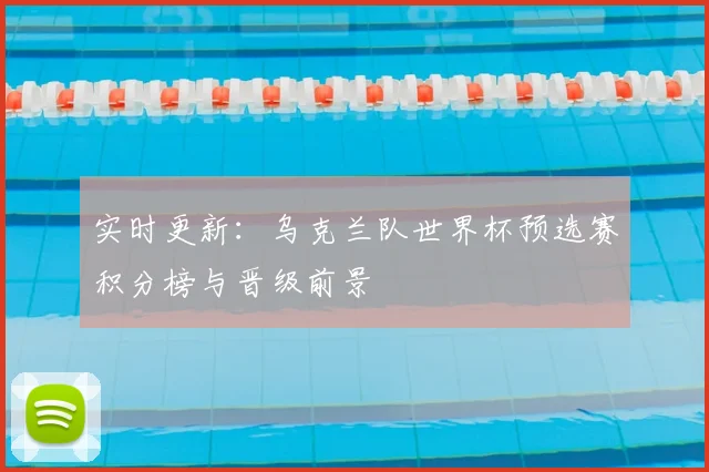 实时更新：乌克兰队世界杯预选赛积分榜与晋级前景