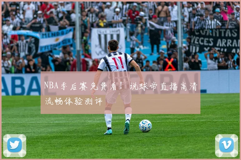 NBA季后赛免费看！说球帝直播高清流畅体验测评
