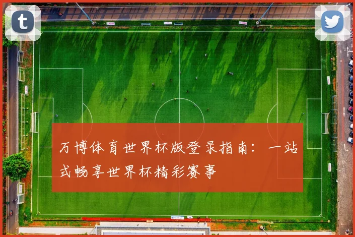 万博体育世界杯版登录指南：一站式畅享世界杯精彩赛事