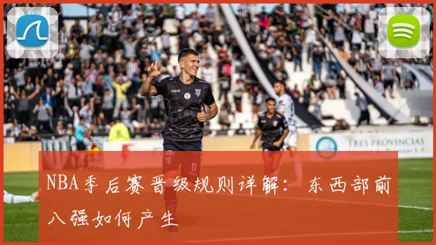 NBA季后赛晋级规则详解：东西部前八强如何产生