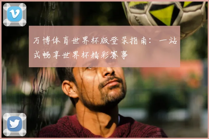 万博体育世界杯版登录指南：一站式畅享世界杯精彩赛事