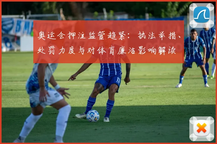奥运会押注监管趋紧：执法举措、处罚力度与对体育廉洁影响解读