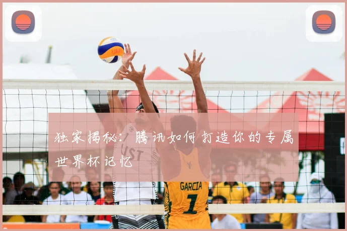 独家揭秘:腾讯如何打造你的专属世界杯记忆