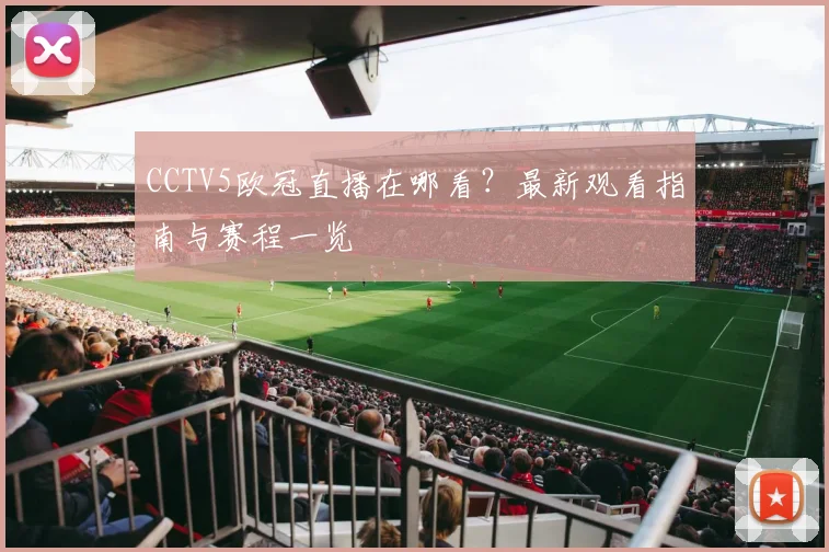 CCTV5欧冠直播在哪看？最新观看指南与赛程一览