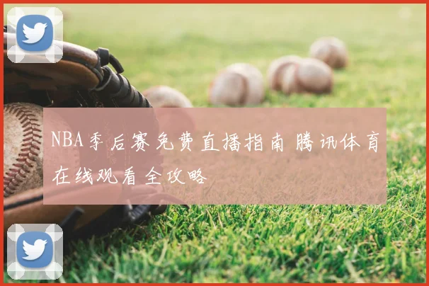 NBA季后赛免费直播指南 腾讯体育在线观看全攻略