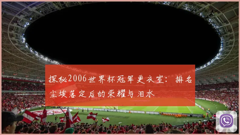探秘2006世界杯冠军更衣室：排名尘埃落定后的荣耀与泪水