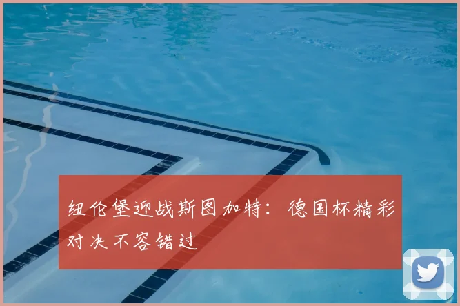 纽伦堡迎战斯图加特：德国杯精彩对决不容错过