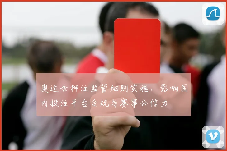 奥运会押注监管细则实施，影响国内投注平台合规与赛事公信力