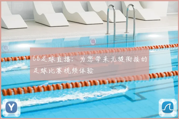 66足球直播：为您带来无缝衔接的足球比赛视频体验