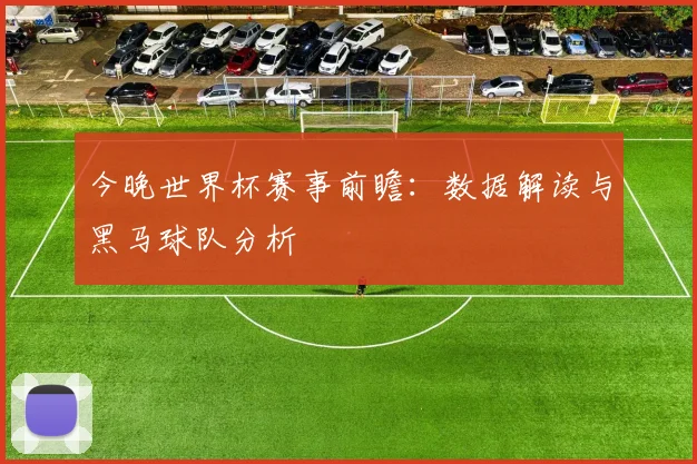 今晚世界杯赛事前瞻：数据解读与黑马球队分析