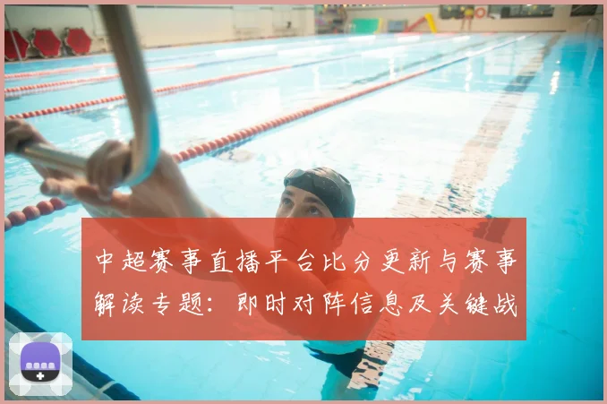 中超赛事直播平台比分更新与赛事解读专题：即时对阵信息及关键战况影响