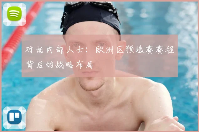 对话内部人士：欧洲区预选赛赛程背后的战略布局
