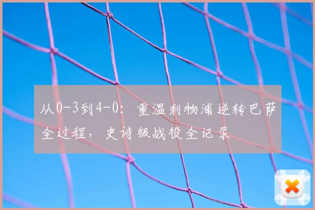 从0-3到4-0：重温利物浦逆转巴萨全过程，史诗级战役全记录