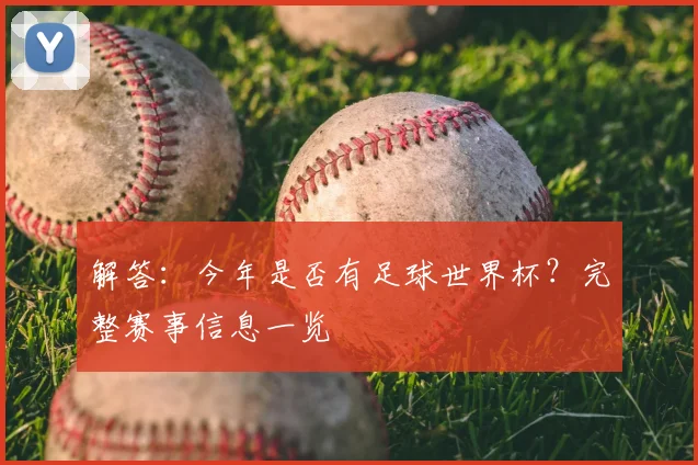 解答：今年是否有足球世界杯？完整赛事信息一览