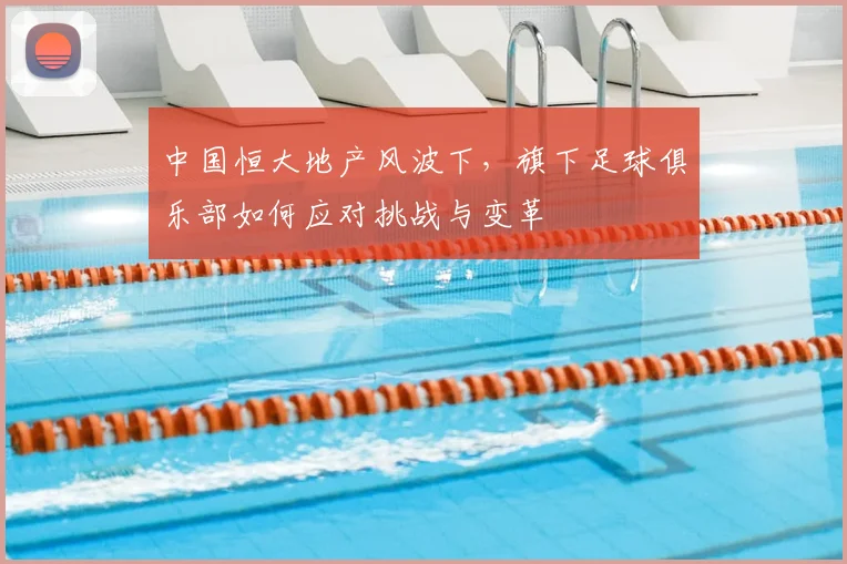 中国恒大地产风波下,旗下足球俱乐部如何应对挑战与变革