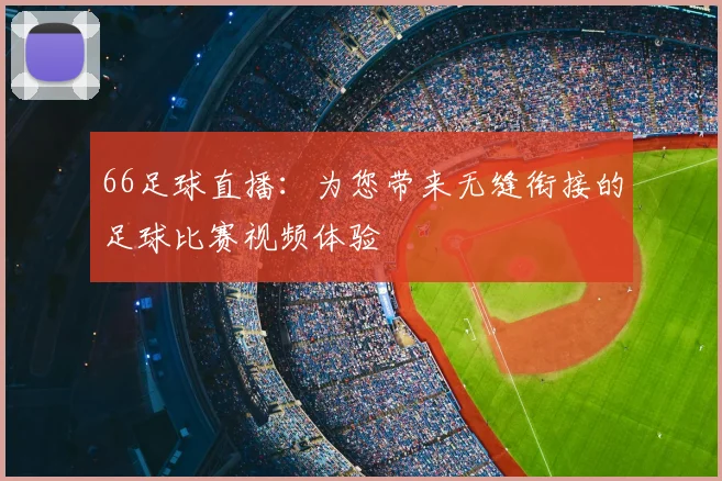 66足球直播：为您带来无缝衔接的足球比赛视频体验