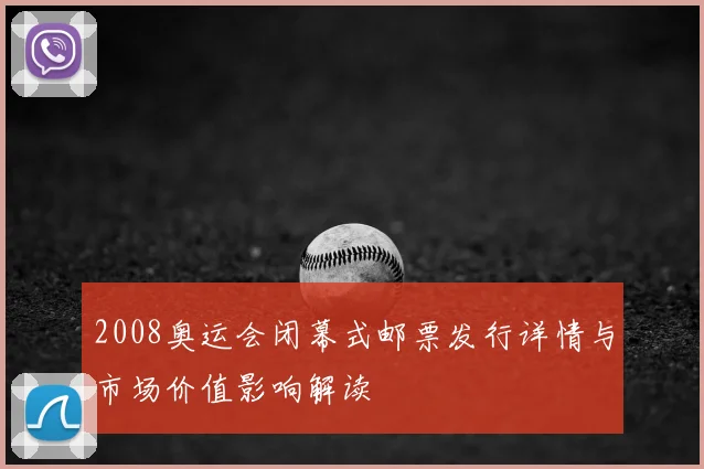 2008奥运会闭幕式邮票发行详情与市场价值影响解读